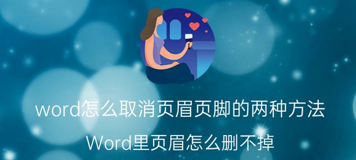 word怎么取消页眉页脚的两种方法 Word里页眉怎么删不掉？